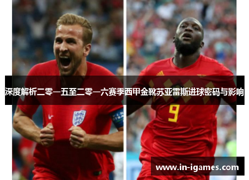 深度解析二零一五至二零一六赛季西甲金靴苏亚雷斯进球密码与影响 深度解析二零一五至二零一六赛季西甲金靴苏亚雷斯进球密码与影响