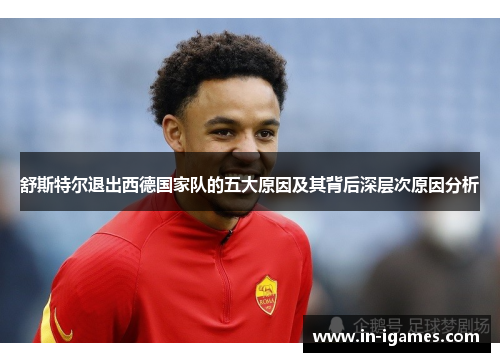 舒斯特尔退出西德国家队的五大原因及其背后深层次原因分析 舒斯特尔退出西德国家队的五大原因及其背后深层次原因分析