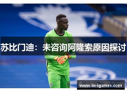 苏比门迪：未咨询阿隆索原因探讨