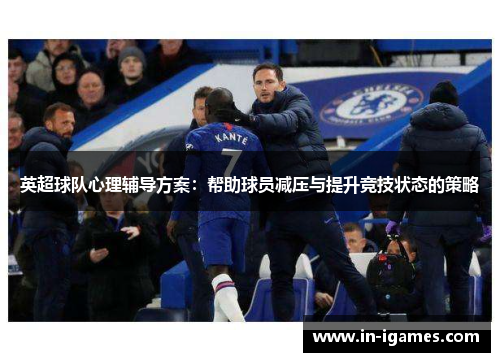 英超球队心理辅导方案:帮助球员减压与提升竞技状态的策略 英超球队心理辅导方案:帮助球员减压与提升竞技状态的策略