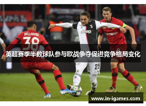 英超赛季半数球队参与欧战争夺促进竞争格局变化 英超赛季半数球队参与欧战争夺促进竞争格局变化