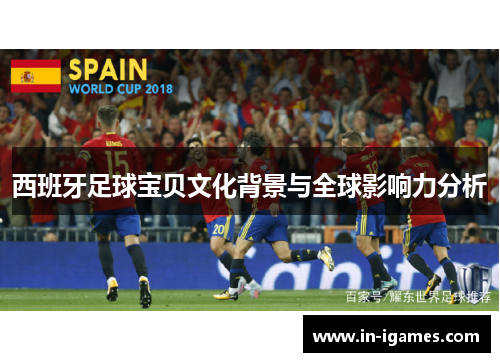 西班牙足球宝贝文化背景与全球影响力分析