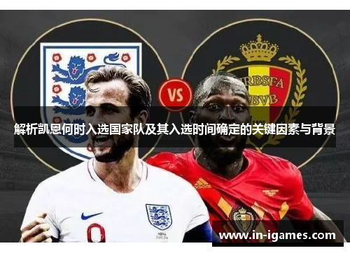 解析凯恩何时入选国家队及其入选时间确定的关键因素与背景