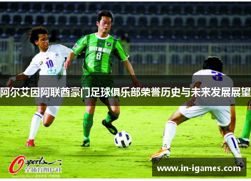阿尔艾因阿联酋豪门足球俱乐部荣誉历史与未来发展展望