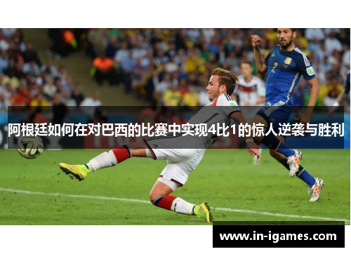 阿根廷如何在对巴西的比赛中实现4比1的惊人逆袭与胜利