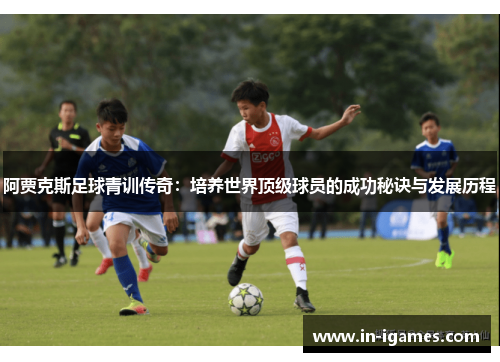阿贾克斯足球青训传奇：培养世界顶级球员的成功秘诀与发展历程