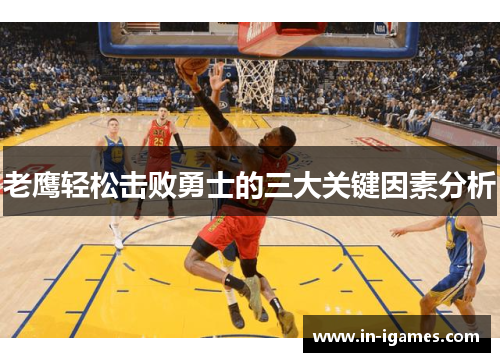 老鹰轻松击败勇士的三大关键因素分析