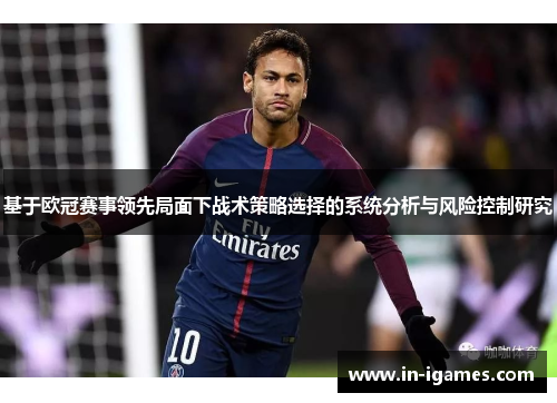 基于欧冠赛事领先局面下战术策略选择的系统分析与风险控制研究 基于欧冠赛事领先局面下战术策略选择的系统分析与风险控制研究