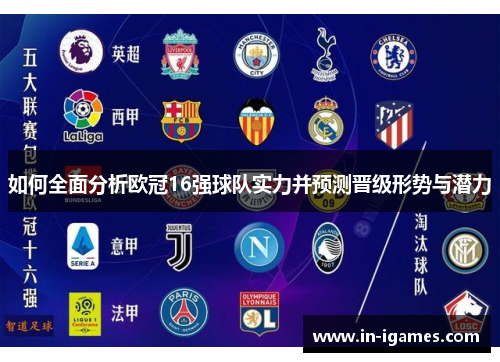 如何全面分析欧冠16强球队实力并预测晋级形势与潜力 如何全面分析欧冠16强球队实力并预测晋级形势与潜力