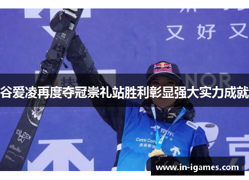 谷爱凌再度夺冠崇礼站胜利彰显强大实力成就