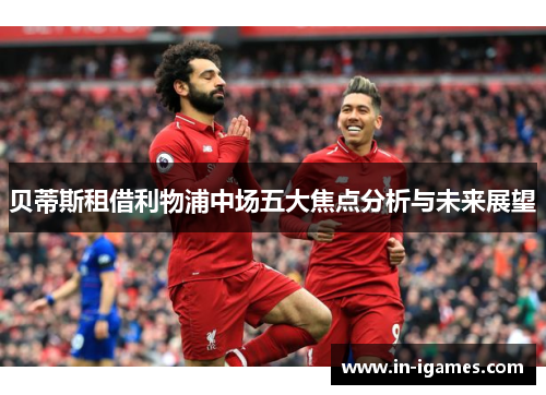 贝蒂斯租借利物浦中场五大焦点分析与未来展望