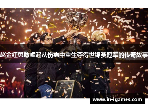赵金红勇敢崛起从伤痛中重生夺得世锦赛冠军的传奇故事 赵金红勇敢崛起从伤痛中重生夺得世锦赛冠军的传奇故事