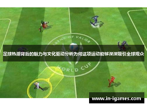 足球热潮背后的魅力与文化驱动分析为何这项运动能够深深吸引全球观众 足球热潮背后的魅力与文化驱动分析为何这项运动能够深深吸引全球观众