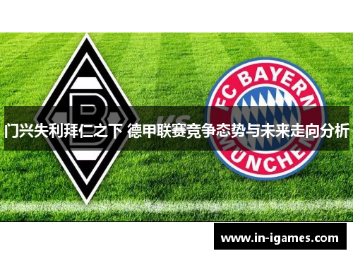 门兴失利拜仁之下 德甲联赛竞争态势与未来走向分析 门兴失利拜仁之下 德甲联赛竞争态势与未来走向分析