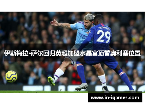 伊斯梅拉·萨尔回归英超加盟水晶宫顶替奥利塞位置