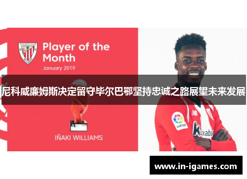 尼科威廉姆斯决定留守毕尔巴鄂坚持忠诚之路展望未来发展 尼科威廉姆斯决定留守毕尔巴鄂坚持忠诚之路展望未来发展