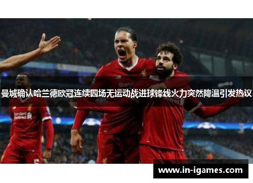 曼城确认哈兰德欧冠连续四场无运动战进球锋线火力突然降温引发热议