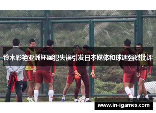 铃木彩艳亚洲杯屡犯失误引发日本媒体和球迷强烈批评