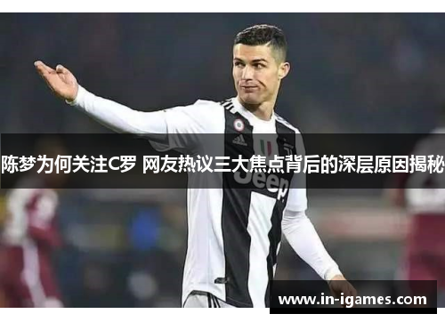 陈梦为何关注C罗 网友热议三大焦点背后的深层原因揭秘