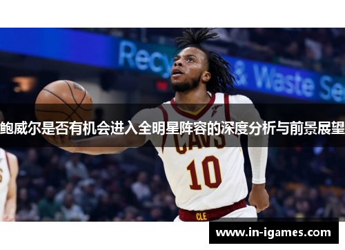 鲍威尔是否有机会进入全明星阵容的深度分析与前景展望
