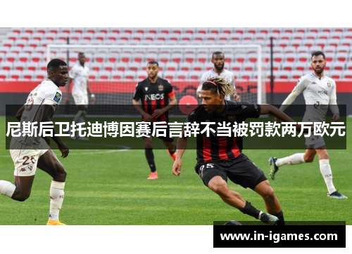 尼斯后卫托迪博因赛后言辞不当被罚款两万欧元