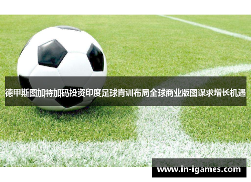 德甲斯图加特加码投资印度足球青训布局全球商业版图谋求增长机遇