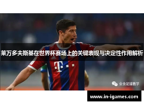 莱万多夫斯基在世界杯赛场上的关键表现与决定性作用解析 莱万多夫斯基在世界杯赛场上的关键表现与决定性作用解析