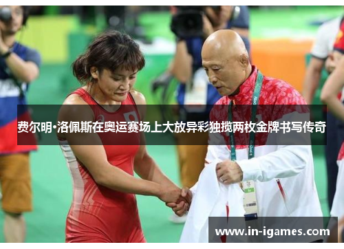 费尔明·洛佩斯在奥运赛场上大放异彩独揽两枚金牌书写传奇 费尔明·洛佩斯在奥运赛场上大放异彩独揽两枚金牌书写传奇